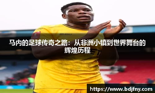 马内的足球传奇之路：从非洲小镇到世界舞台的辉煌历程