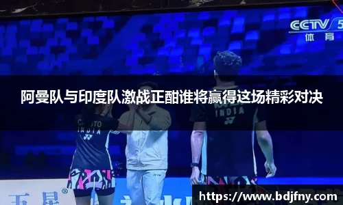 阿曼队与印度队激战正酣谁将赢得这场精彩对决