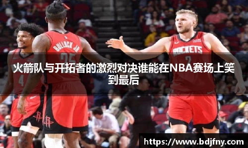 火箭队与开拓者的激烈对决谁能在NBA赛场上笑到最后