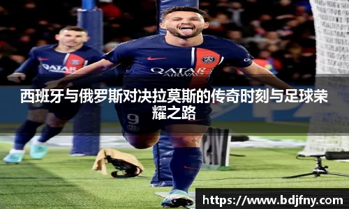 西班牙与俄罗斯对决拉莫斯的传奇时刻与足球荣耀之路