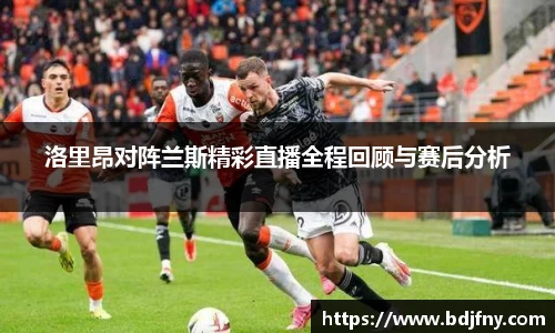 洛里昂对阵兰斯精彩直播全程回顾与赛后分析